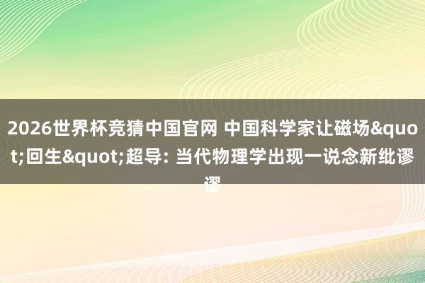 2026世界杯竞猜中国官网 中国科学家让磁场"回生"超导: 当代物理学出现一说念新纰谬