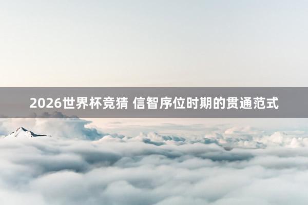 2026世界杯竞猜 信智序位时期的贯通范式