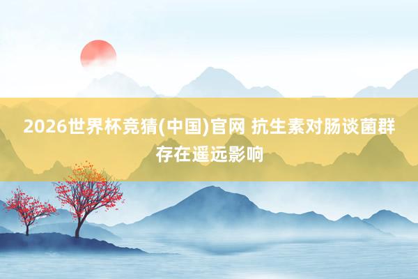 2026世界杯竞猜(中国)官网 抗生素对肠谈菌群存在遥远影响