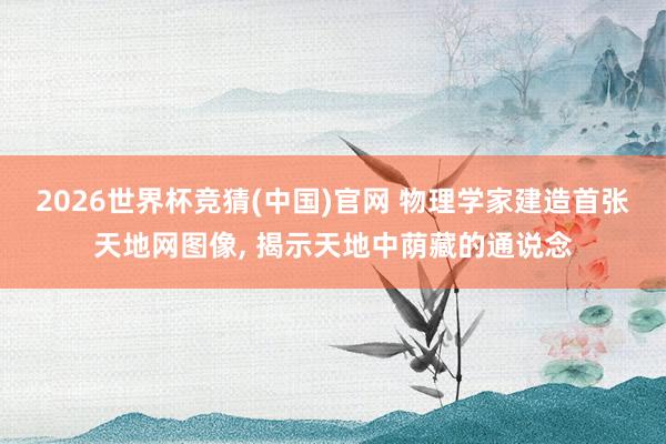 2026世界杯竞猜(中国)官网 物理学家建造首张天地网图像, 揭示天地中荫藏的通说念