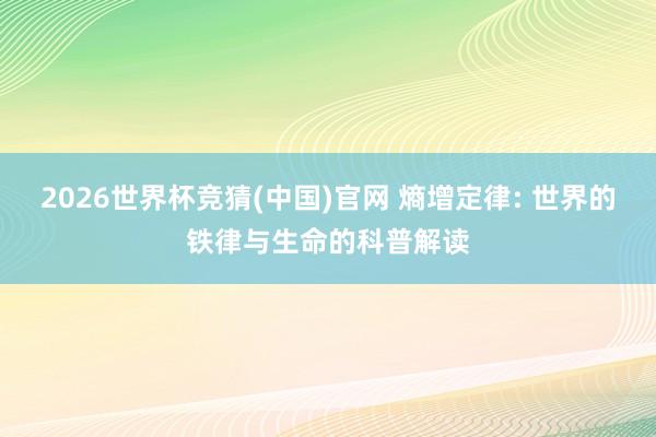 2026世界杯竞猜(中国)官网 熵增定律: 世界的铁律与生命的科普解读
