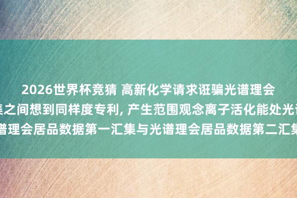 2026世界杯竞猜 高新化学请求诳骗光谱理会居品弧线在光谱数据集之间想到同样度专利， 产生范围观念离子活化能处光谱理会居品数据第一汇集与光谱理会居品数据第二汇集之间同样度的观念同样度值