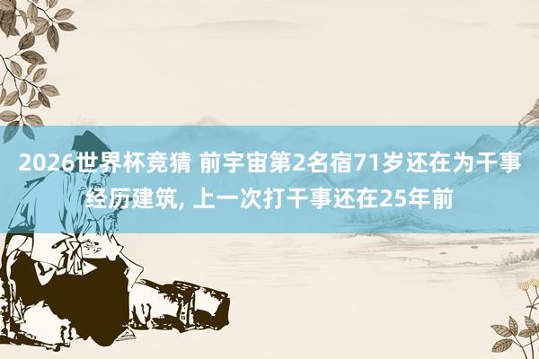 2026世界杯竞猜 前宇宙第2名宿71岁还在为干事经历建筑, 上一次打干事还在25年前
