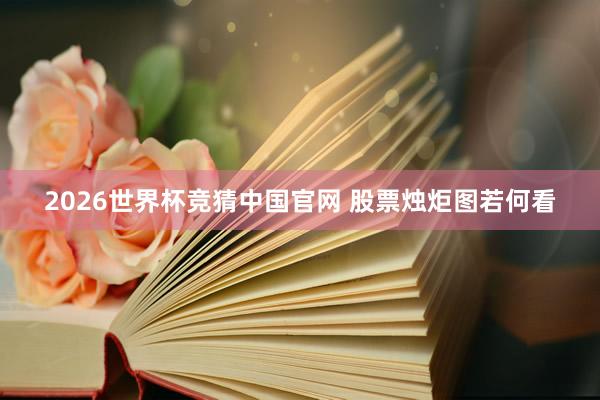 2026世界杯竞猜中国官网 股票烛炬图若何看