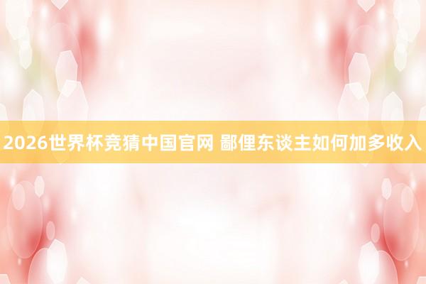 2026世界杯竞猜中国官网 鄙俚东谈主如何加多收入