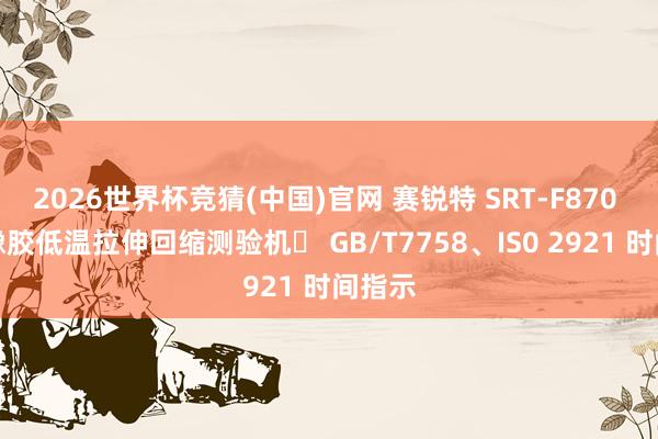 2026世界杯竞猜(中国)官网 赛锐特 SRT-F870 硫化橡胶低温拉伸回缩测验机 GB/T7758、IS0 2921 时间指示