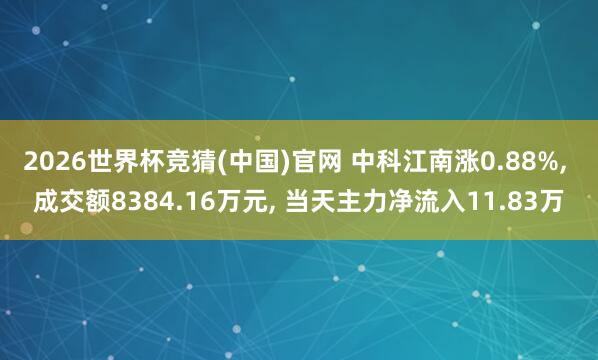 2026世界杯竞猜(中国)官网 中科江南涨0.88%, 成交额8384.16万元, 当天主力净流入11.83万