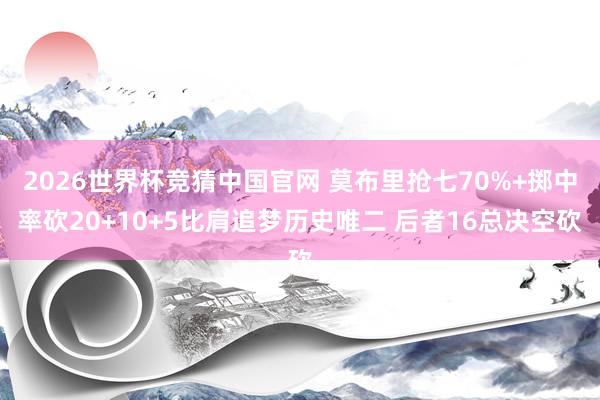 2026世界杯竞猜中国官网 莫布里抢七70%+掷中率砍20+10+5比肩追梦历史唯二 后者16总决空砍
