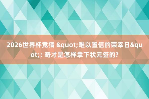 2026世界杯竞猜 "难以置信的荣幸日": 奇才是怎样拿下状元签的?