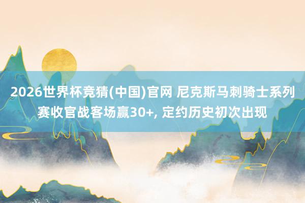 2026世界杯竞猜(中国)官网 尼克斯马刺骑士系列赛收官战客场赢30+, 定约历史初次出现