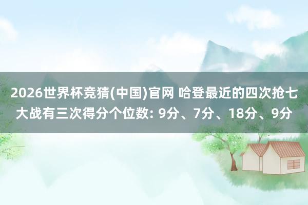 2026世界杯竞猜(中国)官网 哈登最近的四次抢七大战有三次得分个位数: 9分、7分、18分、9分