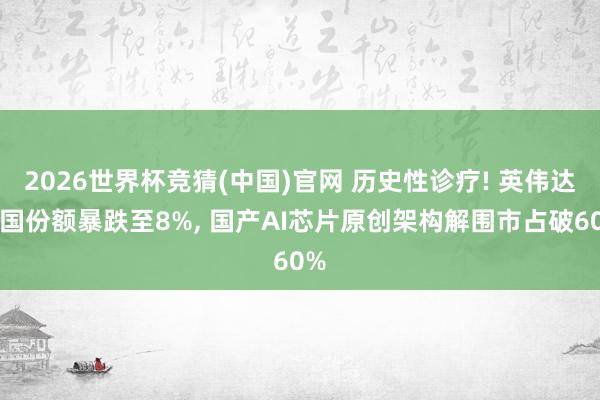 2026世界杯竞猜(中国)官网 历史性诊疗! 英伟达中国份额暴跌至8%, 国产AI芯片原创架构解围市占破60%