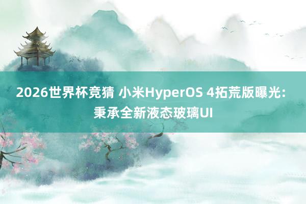 2026世界杯竞猜 小米HyperOS 4拓荒版曝光: 秉承全新液态玻璃UI