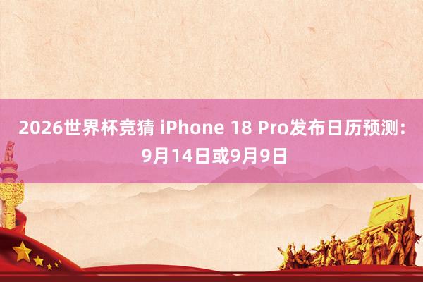 2026世界杯竞猜 iPhone 18 Pro发布日历预测: 9月14日或9月9日
