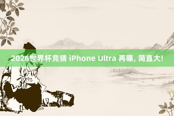 2026世界杯竞猜 iPhone Ultra 再曝, 简直大!