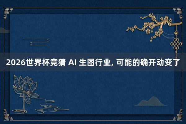 2026世界杯竞猜 AI 生图行业, 可能的确开动变了