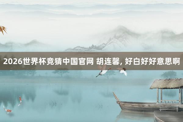 2026世界杯竞猜中国官网 胡连馨，<a href=