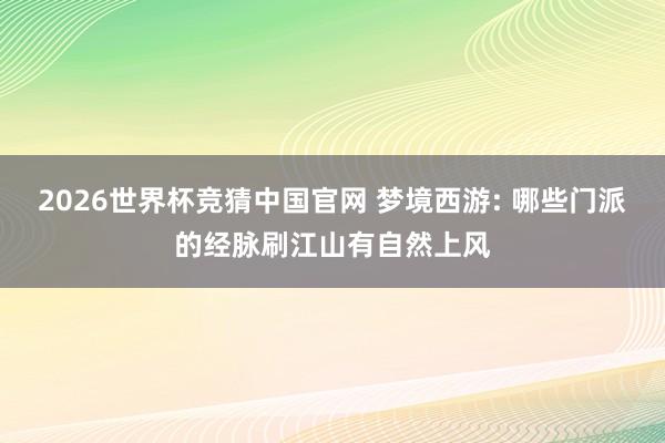 2026世界杯竞猜中国官网 梦境西游: 哪些门派的经脉刷江山有自然上风