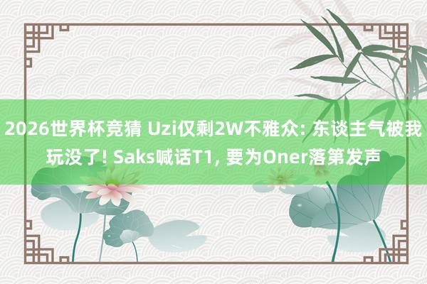2026世界杯竞猜 Uzi仅剩2W不雅众: 东谈主气被我玩没了! Saks喊话T1, 要为Oner落第发声