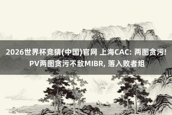 2026世界杯竞猜(中国)官网 上海CAC: 两图贪污! PV两图贪污不敌MIBR, 落入败者组