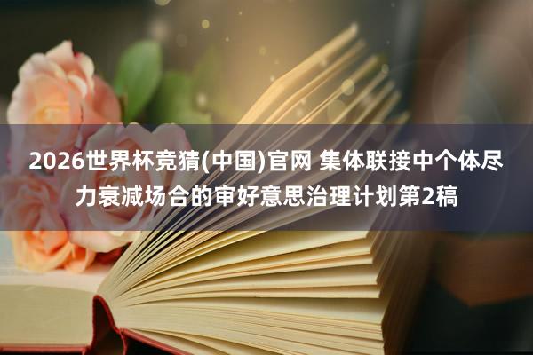 2026世界杯竞猜(中国)官网 集体联接中个体尽力衰减场合的审好意思治理计划第2稿