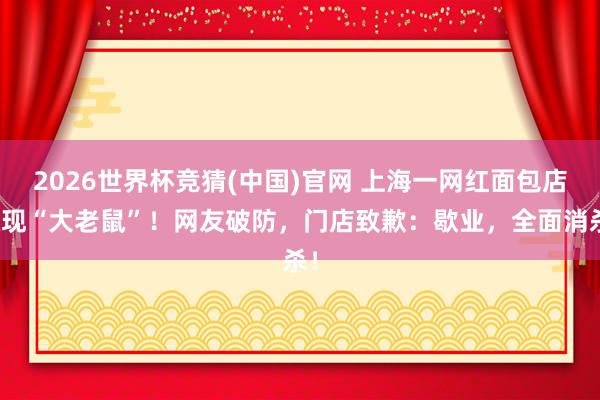 2026世界杯竞猜(中国)官网 上海一网红面包店惊现“大老鼠”!网友破防,门店致歉:歇业,全面消杀!