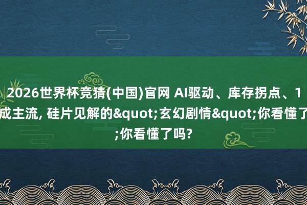 2026世界杯竞猜(中国)官网 AI驱动、库存拐点、12寸成主流, 硅片见解的"玄幻剧情"你看懂了吗?