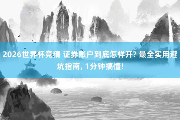 2026世界杯竞猜 证券账户到底怎样开? 最全实用避坑指南, 1分钟搞懂!