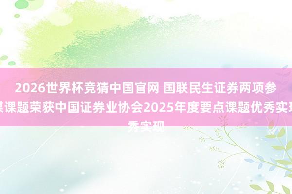2026世界杯竞猜中国官网 国联民生证券两项参谋课题荣获中国证券业协会2025年度要点课题优秀实现