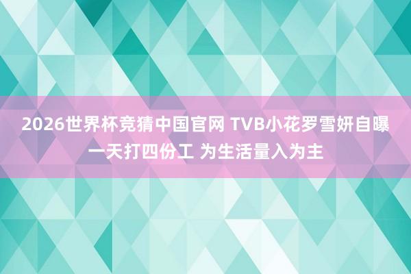 2026世界杯竞猜中国官网 TVB小花罗雪妍自曝一天打四份工 为生活量入为主