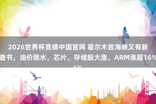 2026世界杯竞猜中国官网 霍尔木兹海峡又有新音书,油价跳水,芯片、存储股大涨,ARM涨超16%