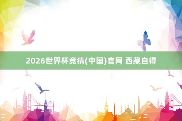 2026世界杯竞猜(中国)官网 西藏自得