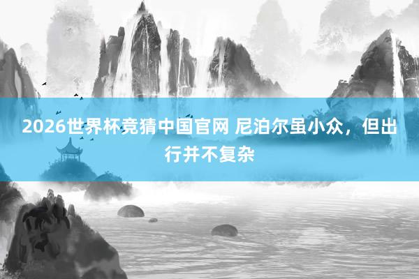 2026世界杯竞猜中国官网 尼泊尔虽小众，但出行并不复杂