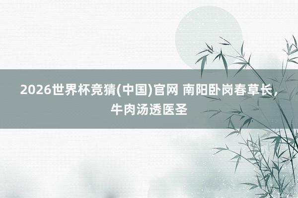 2026世界杯竞猜(中国)官网 南阳卧岗春草长，牛肉汤透医圣