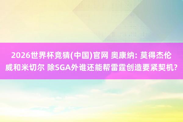 2026世界杯竞猜(中国)官网 奥康纳: 莫得杰伦威和米切尔 除SGA外谁还能帮雷霆创造要紧契机?