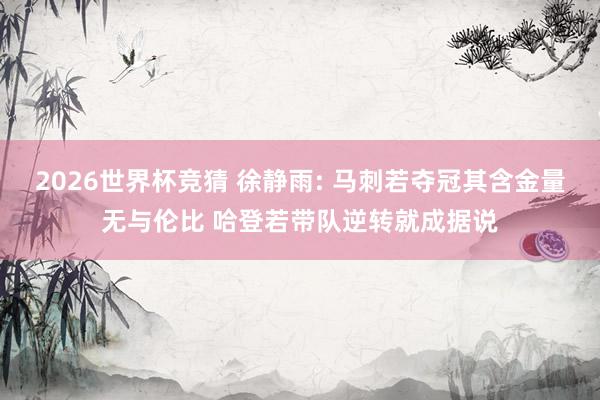 2026世界杯竞猜 徐静雨: 马刺若夺冠其含金量无与伦比 哈登若带队逆转就成据说