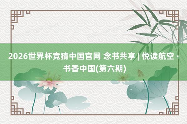2026世界杯竞猜中国官网 念书共享 | 悦读航空 · 书香中国(第六期)
