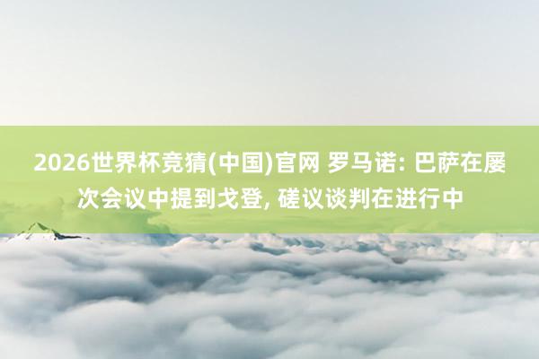 2026世界杯竞猜(中国)官网 罗马诺: 巴萨在屡次会议中提到戈登, 磋议谈判在进行中