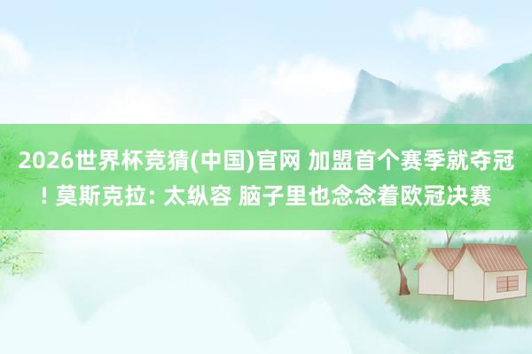 2026世界杯竞猜(中国)官网 加盟首个赛季就夺冠! 莫斯克拉: 太纵容 脑子里也念念着欧冠决赛