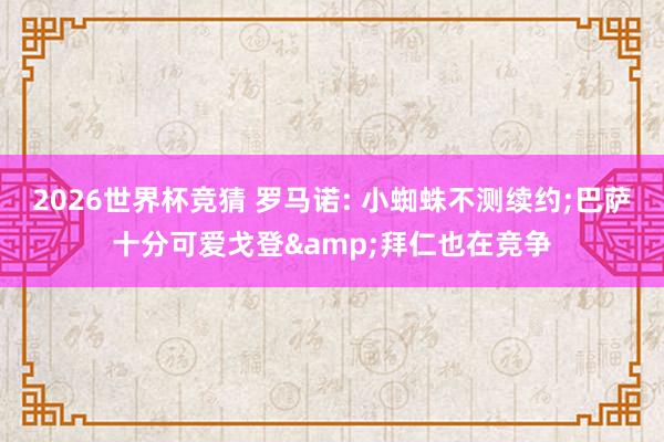 2026世界杯竞猜 罗马诺: 小蜘蛛不测续约;巴萨十分可爱戈登&拜仁也在竞争