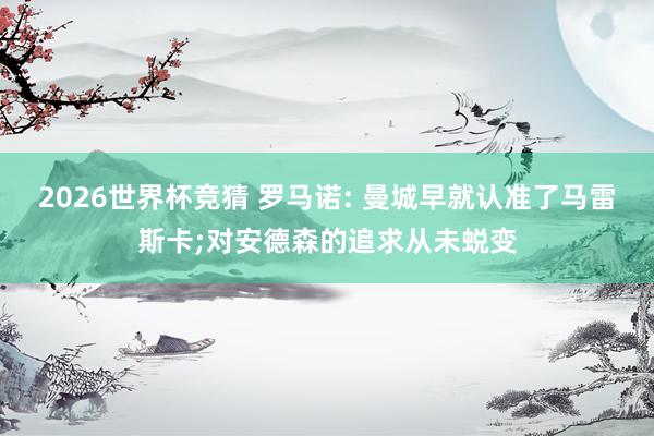 2026世界杯竞猜 罗马诺: 曼城早就认准了马雷斯卡;对安德森的追求从未蜕变
