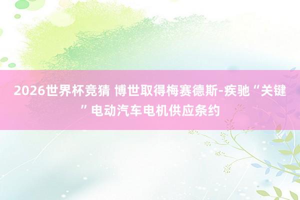 2026世界杯竞猜 博世取得梅赛德斯-疾驰“关键”电动汽车电机供应条约
