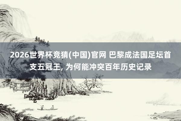 2026世界杯竞猜(中国)官网 巴黎成法国足坛首支五冠王, 为何能冲突百年历史记录