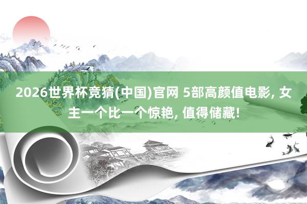 2026世界杯竞猜(中国)官网 5部高颜值电影, 女主一个比一个惊艳, 值得储藏!