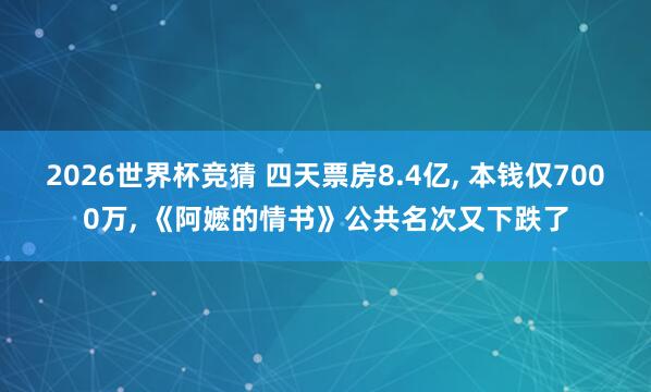 2026世界杯竞猜 四天票房8.4亿, 本钱仅7000万, 《阿嬷的情书》公共名次又下跌了