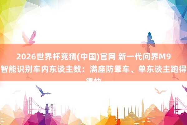 2026世界杯竞猜(中国)官网 新一代问界M9能智能识别车内东谈主数:满座防晕车、单东谈主跑得快