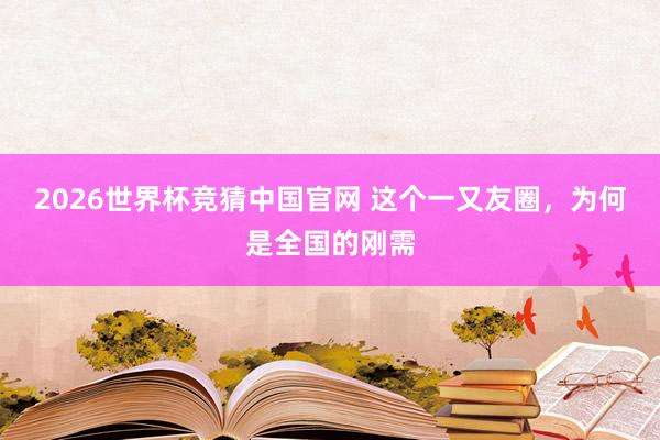 2026世界杯竞猜中国官网 这个一又友圈,为何是全国的刚需