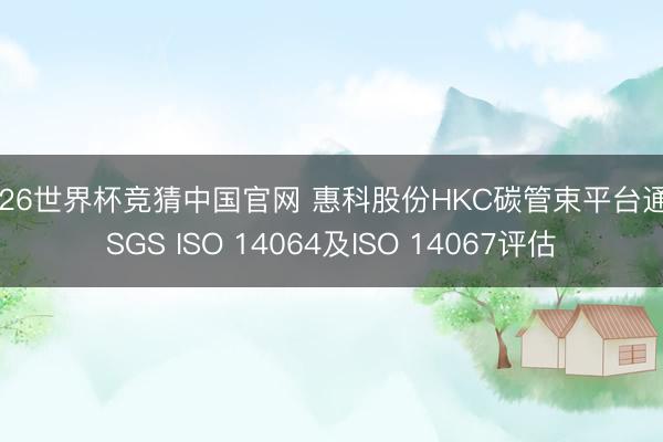2026世界杯竞猜中国官网 惠科股份HKC碳管束平台通过SGS ISO 14064及ISO 14067评估