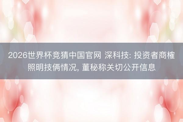 2026世界杯竞猜中国官网 深科技: 投资者商榷照明技俩情况, 董秘称关切公开信息