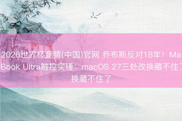 2026世界杯竞猜(中国)官网 乔布斯反对18年!MacBook Ultra触控实锤:macOS 27三处改换藏不住了